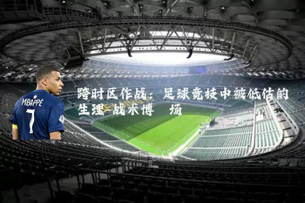 跨时区作战：足球竞技中被低估的生理-战术博弈场
