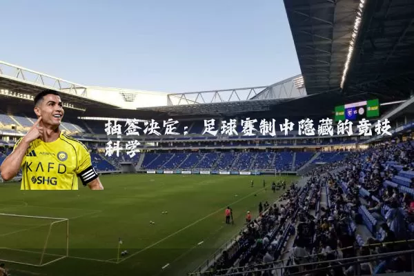 抽签决定：足球赛制中隐藏的竞技科学