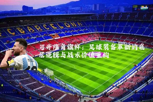 可升降角旗杆：足球装备革新的底层逻辑与战术价值重构