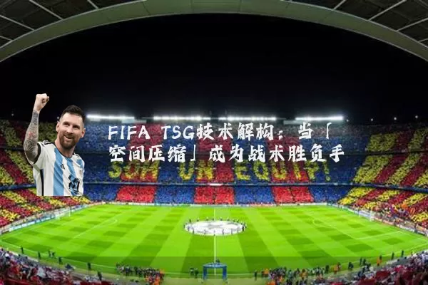 FIFA TSG技术解构：当「空间压缩」成为战术胜负手