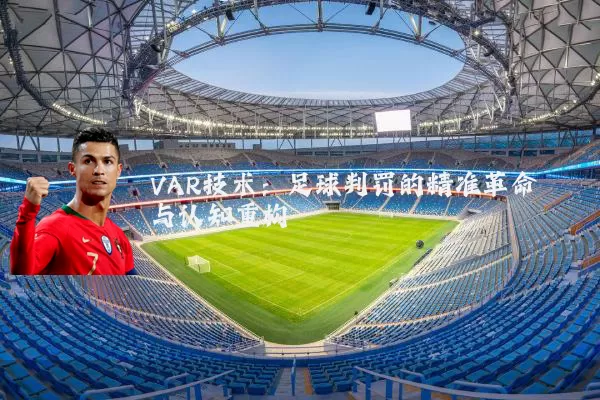 VAR技术:足球判罚的精准革命与认知重构