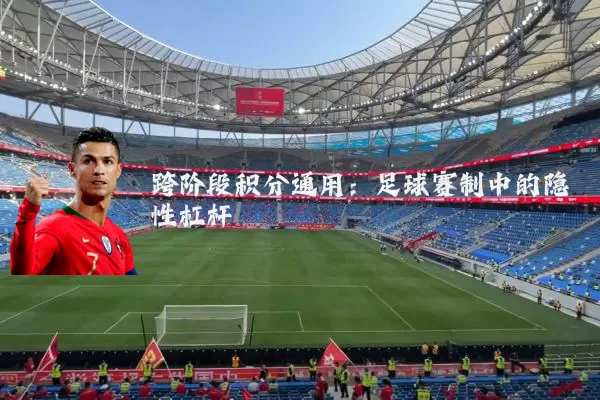 跨阶段积分通用:足球赛制中的隐性杠杆
