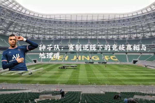 种子队:赛制逻辑下的竞技真相与地理博弈