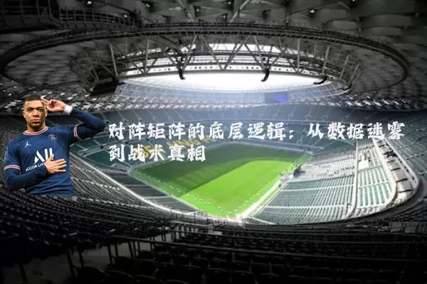 对阵矩阵的底层逻辑:从数据迷雾到战术真相