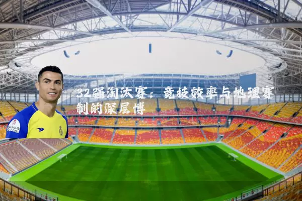 32强淘汰赛：竞技效率与地理赛制的深层博弈
