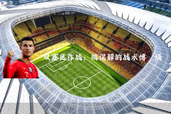 双赛区作战:被误解的战术博弈场