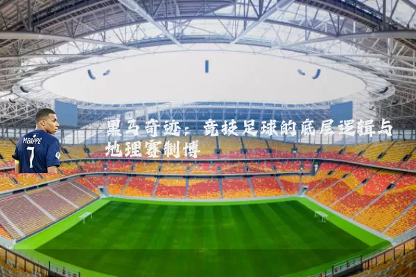 黑马奇迹：竞技足球的底层逻辑与地理赛制博弈