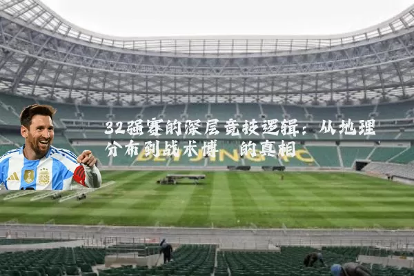 32强赛的深层竞技逻辑:从地理分布到战术博弈的真相