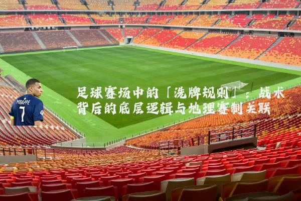 足球赛场中的「洗牌规则」:战术背后的底层逻辑与地理赛制关联