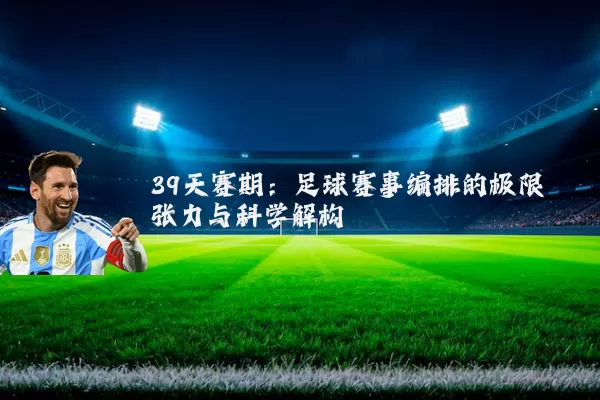 39天赛期:足球赛事编排的极限张力与科学解构