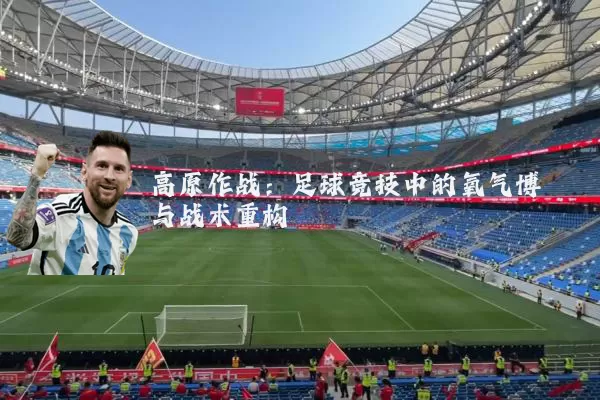 高原作战:足球竞技中的氧气博弈与战术重构