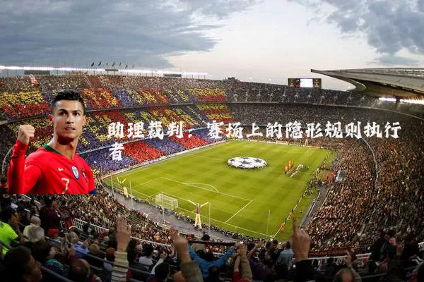助理裁判:赛场上的隐形规则执行者