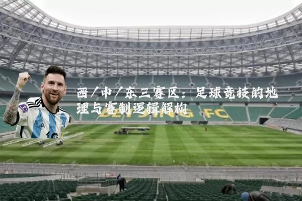 西/中/东三赛区:足球竞技的地理与赛制逻辑解构